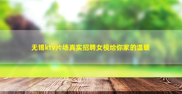 无锡ktv片场真实招聘女模给你家的温暖